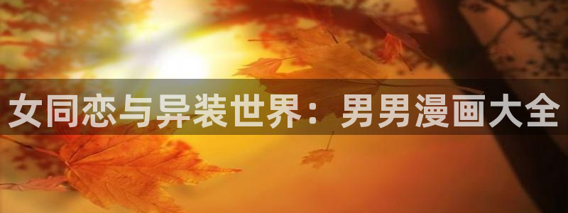 汗汗漫画歪歪漫画免费入口在线：女同恋与异装世界：男男漫画大全