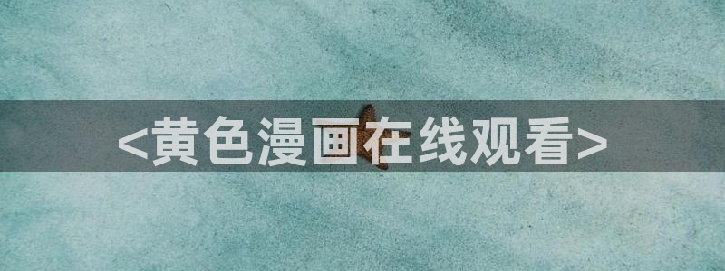 汗汗漫画:：<黄色漫画在线观看>