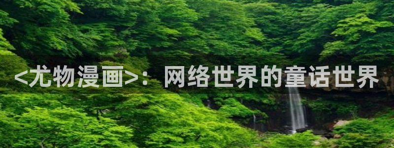 汗汗漫画韩漫漫画：<尤物漫画>：网络世界的童话世界