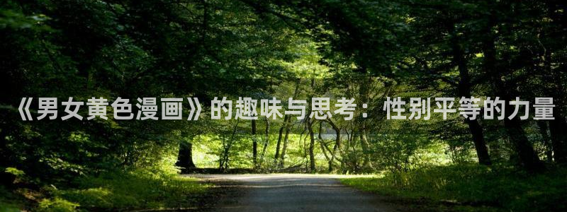 汗汗漫画在线漫画：《男女黄色漫画》的趣味与思考：性别平等的力量