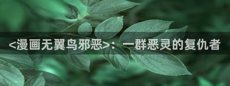 汗汗漫画在线观看免费版完整：<漫画无翼鸟邪恶>：一群恶灵的复仇者