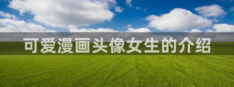 汗汗漫画网站官网：可爱漫画头像女生的介绍
