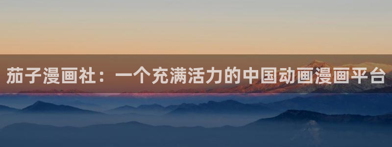 汗汗漫画:：茄子漫画社：一个充满活力的中国动画漫画平台