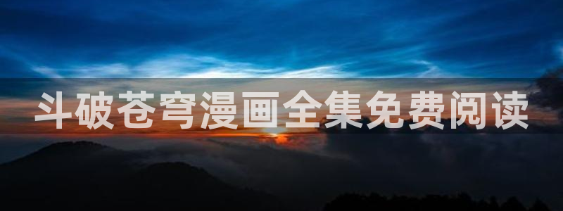 汗汗漫画官方入口：斗破苍穹漫画全集免费阅读