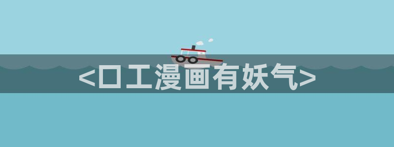歪歪汗汗漫画在线观看免费：<口工漫画有妖气>