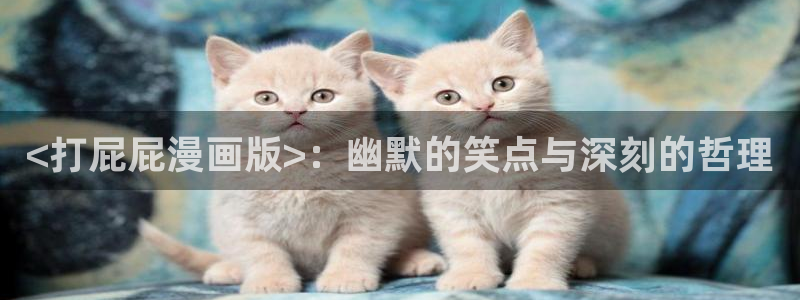 汗汗漫画登录：<打屁屁漫画版>：幽默的笑点与深刻的哲理