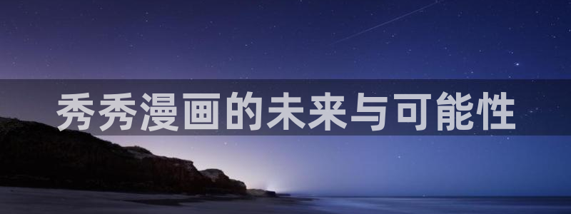 g汗汗漫画：秀秀漫画的未来与可能性