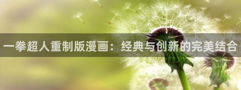 汗汗漫画首页免费进入：一拳超人重制版漫画：经典与创新的完美结合