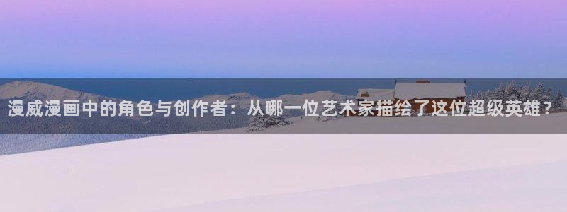 汗汗漫画sss歪歪漫画sss：漫威漫画中的角色与创作者：从哪一位艺术家描绘了这位超级英雄？
