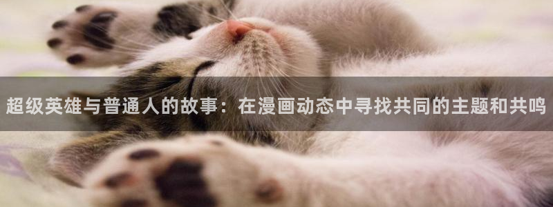 汗汗漫画首页官网：超级英雄与普通人的故事：在漫画动态中寻找共同的主题和共鸣