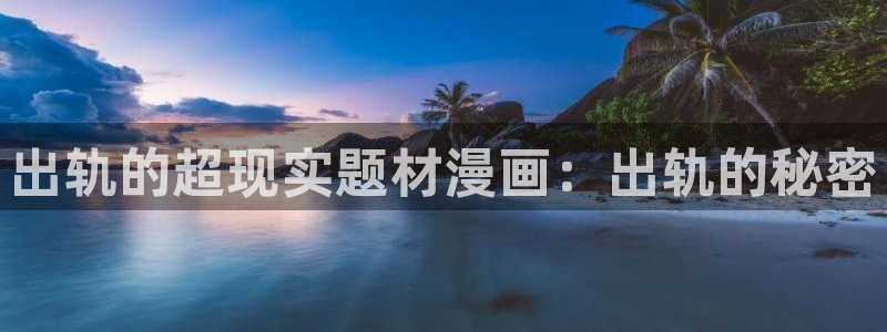 汗汗漫画在线观看免费：出轨的超现实题材漫画：出轨的秘密