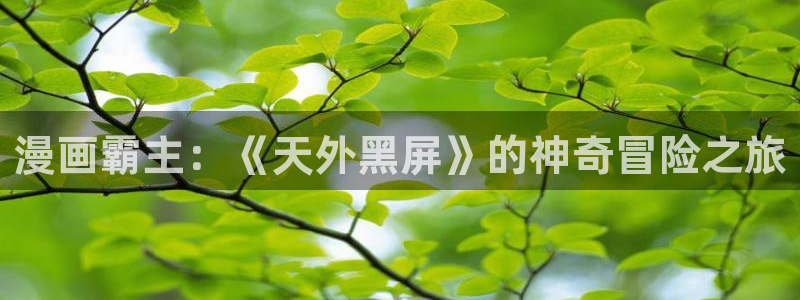 汗汗漫画 排行榜：漫画霸主：《天外黑屏》的神奇冒险之旅