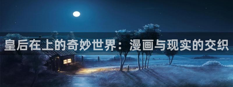 羞羞漫画汗汗漫画妖精动漫羞羞漫画汗汗漫画：皇后在上的奇妙世界：漫画与现实的交织