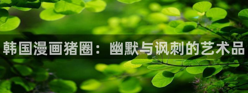 汗汗漫画免费进入：韩国漫画猪圈：幽默与讽刺的艺术品