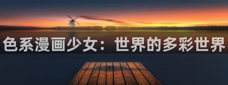 韩国汗汗漫画在线：色系漫画少女：世界的多彩世界