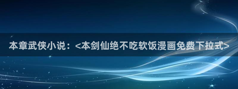 羞羞漫画sss汗汗漫画：本章武侠小说：<本剑仙绝不吃软饭漫画免费下拉式>