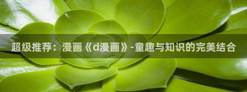 汗汗漫画免费漫画全集：超级推荐：漫画《d漫画》-童趣与知识的完美结合