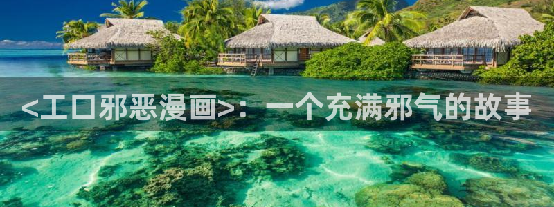 汗汗漫画app：<工口邪恶漫画>：一个充满邪气的故事