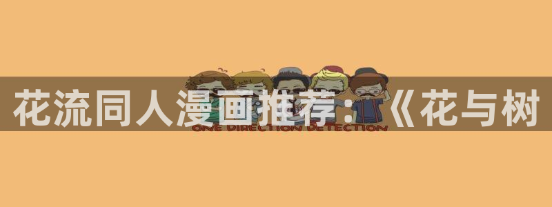 歪歪汗汗漫画ssss在线看：花流同人漫画推荐：《花与树