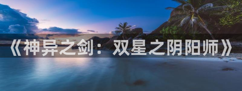 汗汗漫画羞羞漫画：《神异之剑：双星之阴阳师》