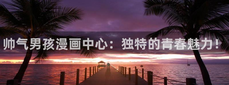 私密教学汗汗漫画：帅气男孩漫画中心：独特的青春魅力！