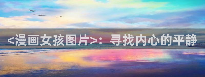 韩国羞羞汗汗漫画：<漫画女孩图片>：寻找内心的平静