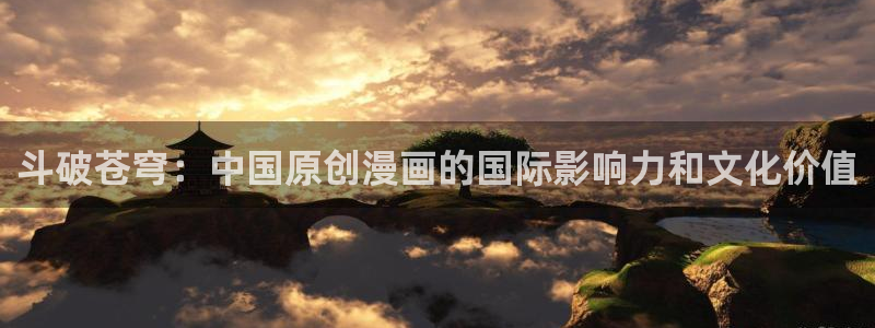汗汗漫画网页观看：斗破苍穹：中国原创漫画的国际影响力和文化价值