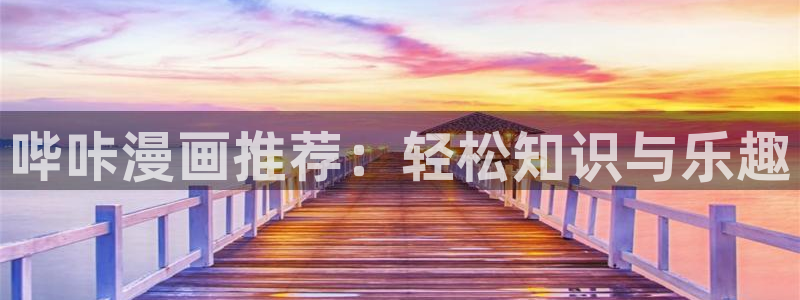 汗汗漫画韩国漫画羞羞漫画：哔咔漫画推荐：轻松知识与乐趣