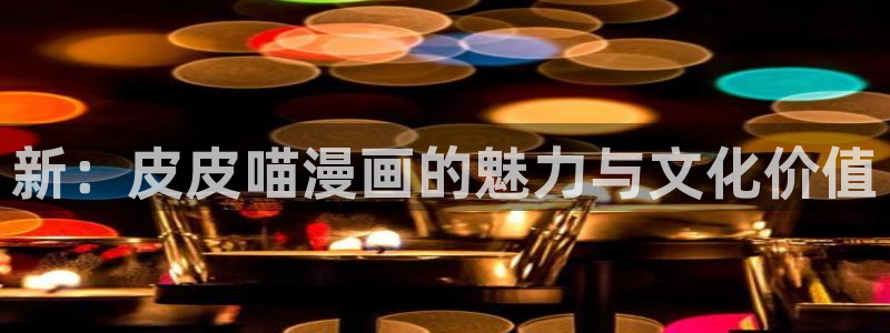 韩国精选漫画汗汗漫画女神漫画：新：皮皮喵漫画的魅力与文化价值