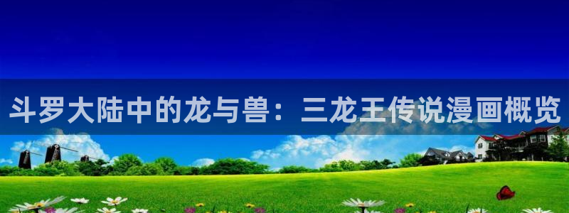 汗汗漫画免费阅在线看：斗罗大陆中的龙与兽：三龙王传说漫画概览