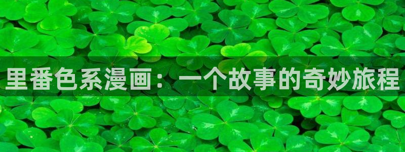 汗汗漫画免费下载：里番色系漫画：一个故事的奇妙旅程