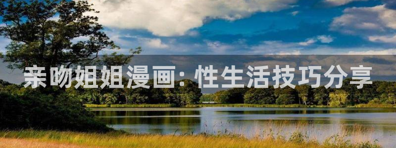 汗汗漫画网站大全：亲吻姐姐漫画: 性生活技巧分享