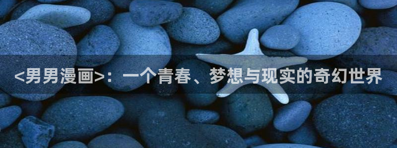 汗汗漫画免费下拉式漫画：<男男漫画>：一个青春、梦想与现实的奇幻世界